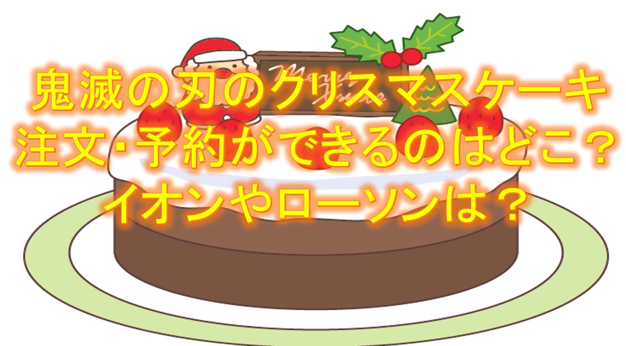 鬼滅の刃のクリスマスケーキ22の注文 予約がまだ間に合う通販 お店はどこ イオンやローソンでも買える 小ネタ 雑学 ググっていいとも 鬼滅の刃のクリスマスケーキ22の注文 予約がまだ間に合う通販 お店はどこ イオンやローソンでも買える 小ネタ 雑学 ググっていいとも