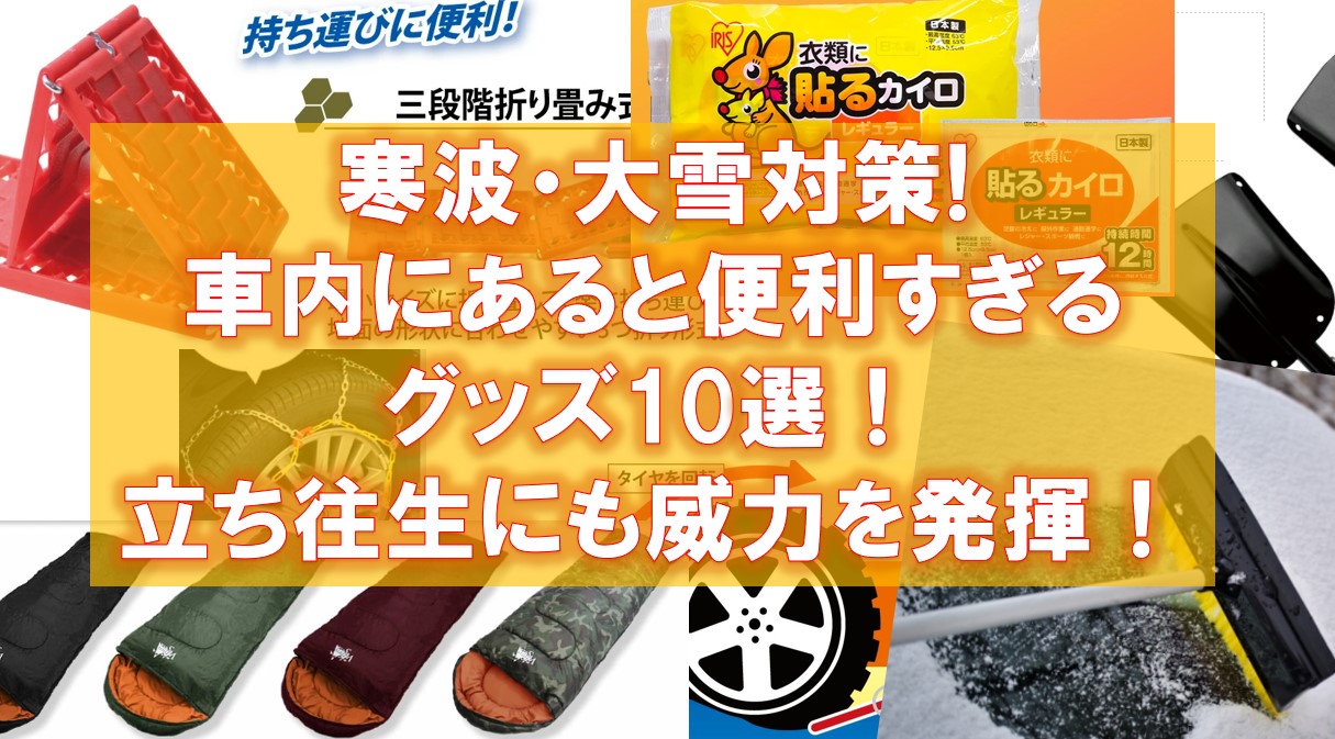 寒波・大雪対策に車内にあると便利すぎるグッズ10選！立ち往生にも威力を発揮！