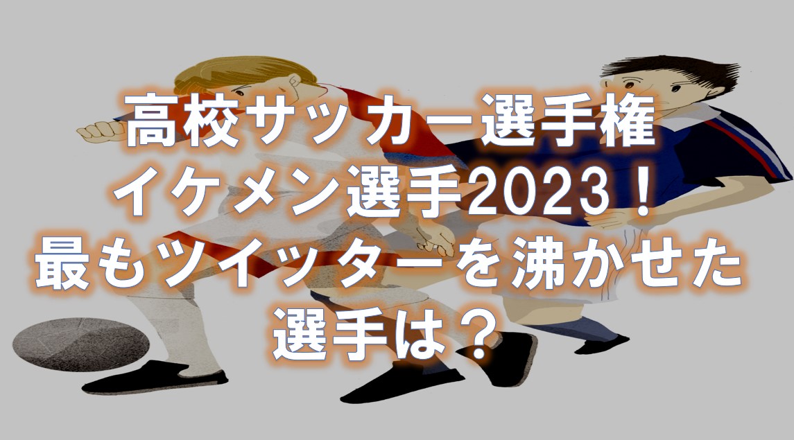 高校サッカー選手権2023イケメン