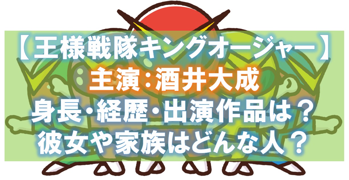 酒井大成の身長・経歴・出演作品は？彼女や家族はどんな人？
