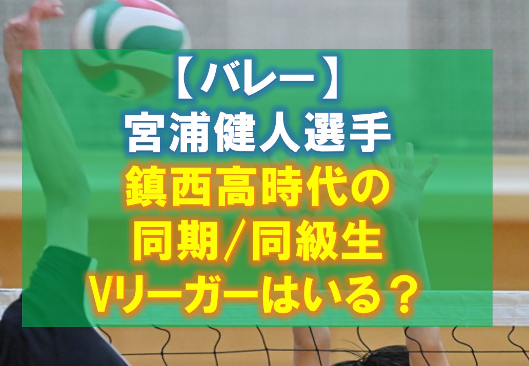 【バレー】宮浦健人選手の鎮西高時代の同期/同級生のVリーガーは誰？