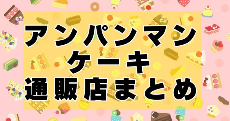 アンパンマンのケーキどこで売ってる？通販オーダーで買えるお店７選！